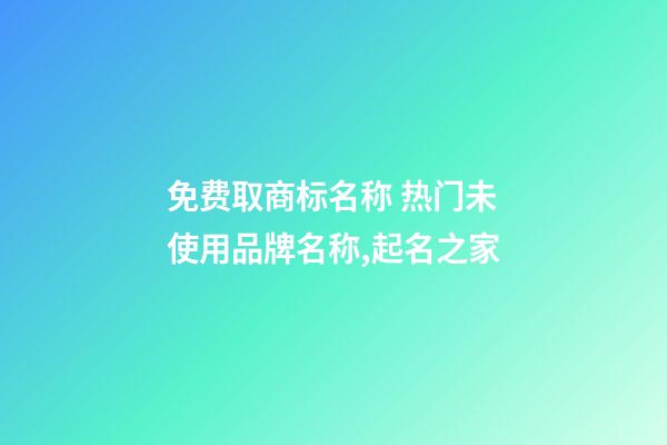 免费取商标名称 热门未使用品牌名称,起名之家-第1张-商标起名-玄机派